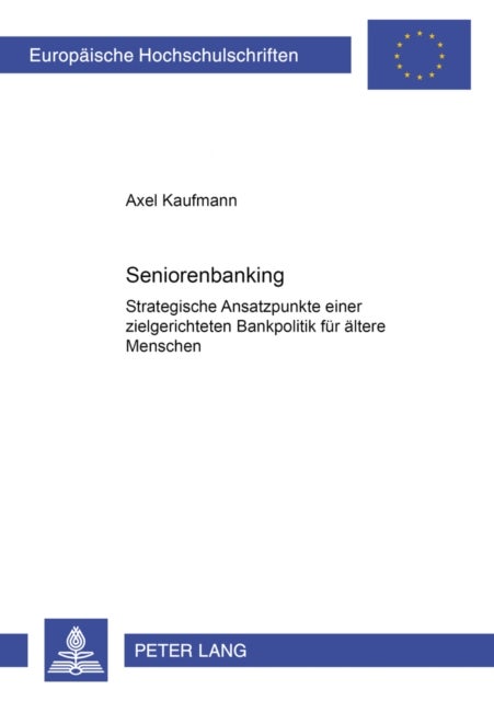 Seniorenbanking - Strategische Ansatzpunkte Einer Zielgerichteten Bankpolitik Fuer Aeltere Menschen