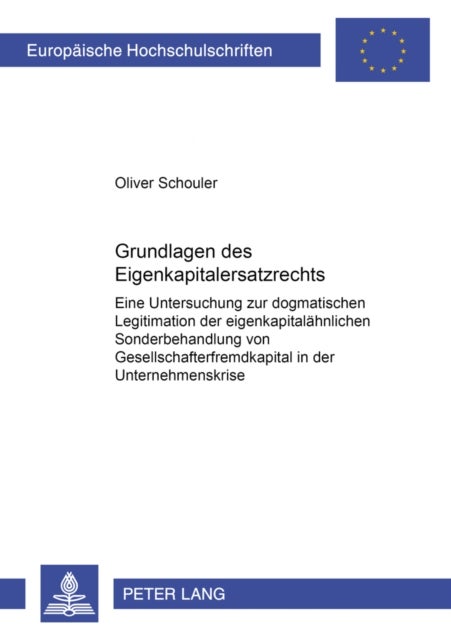 Grundlagen Des Eigenkapitalersatzrechts - Eine Untersuchung Zur Dogmatischen Legitimation Der Eigenkapitalaehnlichen Sonderbehandlung Von Gesellschafterfremdkapital in Der Unternehmenskrise