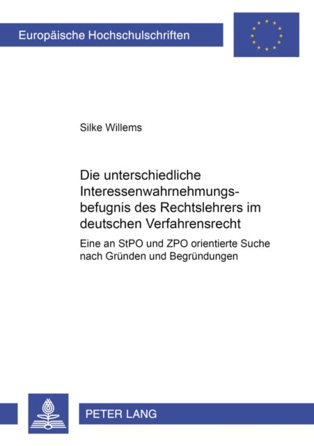 Die Unterschiedliche Interessenwahrnehmungsbefugnis Des Rechtslehrers Im Deutschen Verfahrensrecht - Eine an Stpo Und Zpo Orientierte Suche Nach Gruenden Und Begruendungen