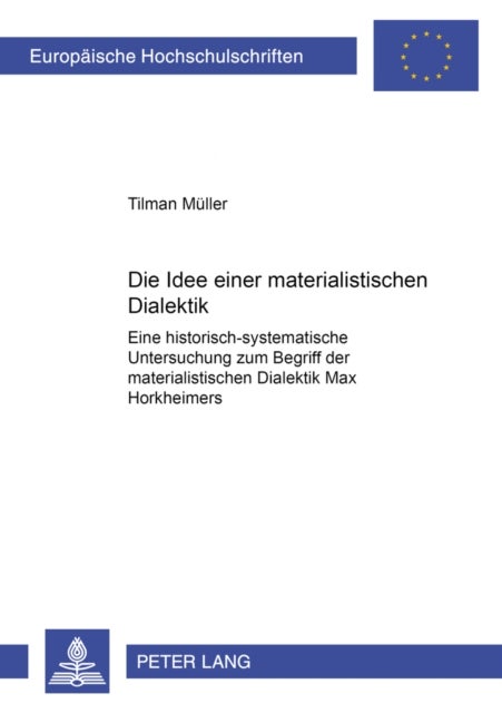 Die Idee Einer Materialistischen Dialektik - Eine Historisch-Systematische Untersuchung Zum Begriff Der Materialistischen Dialektik Max Horkheimers