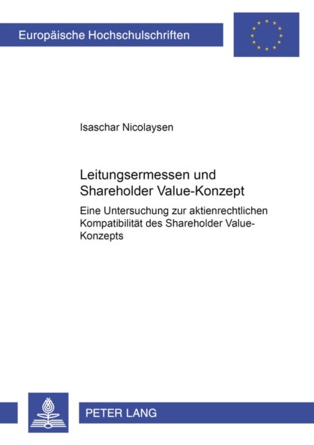 Leitungsermessen Und Shareholder Value-Konzept - Eine Untersuchung Zur Aktienrechtlichen Kompatibilitaet Des Shareholder Value-Konzepts