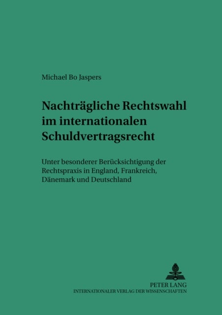 Nachtraegliche Rechtswahl Im Internationalen Schuldvertragsrecht - Unter Besonderer Beruecksichtigung Der Rechtspraxis in England, Frankreich, Daenemark Und Deutschland