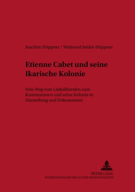 Etienne Cabet Und Seine Ikarische Kolonie - Sein Weg Vom Linksliberalen Zum Kommunisten Und Seine Kolonie in Darstellung Und Dokumenten