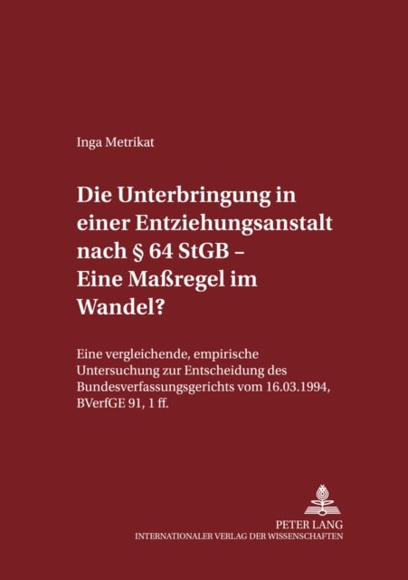Die Unterbringung in Einer Entziehungsanstalt Nach ¿ 64 Stgb - Eine Ma¿egel Im Wandel? - Eine Vergleichende, Empirische Untersuchung Zur Entscheidung Des Bundesverfassungsgerichts Vom 16.3.1994, Bverfge 91, 1 Ff.