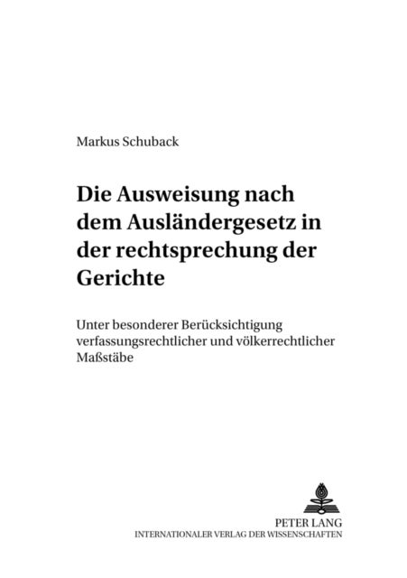 Die Ausweisung Nach Dem Auslaendergesetz in Der Rechtsprechungskonzeption Der Gerichte - Unter Besonderer Beruecksichtigung Verfassungsrechtlicher Und Voelkerrechtlicher Maßstaebe