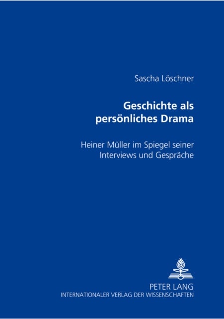Geschichte ALS Persoenliches Drama - Heiner Mueller Im Spiegel Seiner Interviews Und Gespraeche