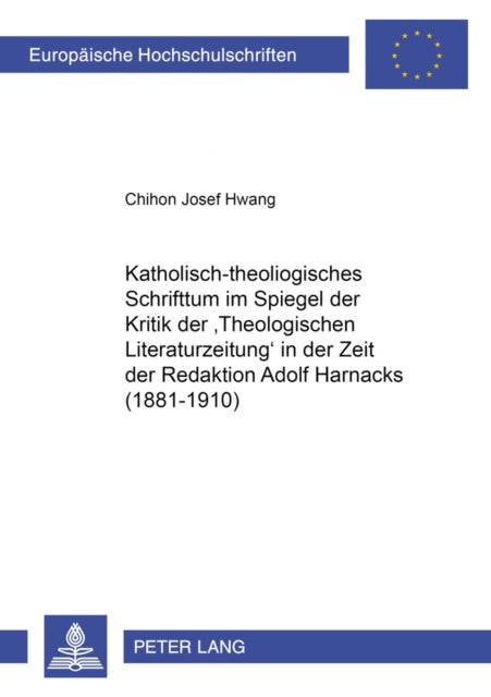 Katholisch-Theologisches Schrifttum Im Spiegel Der Kritik Der «Theologischen Literaturzeitung» in Der Zeit Der Redaktion Adolf Harnacks (1881-1910)