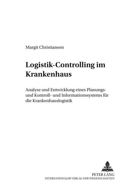 Logistik-Controlling Im Krankenhaus - Analyse Und Entwicklung Eines Planungs-, Kontroll- Und - Informationssystems Fuer Die Krankenhauslogistik