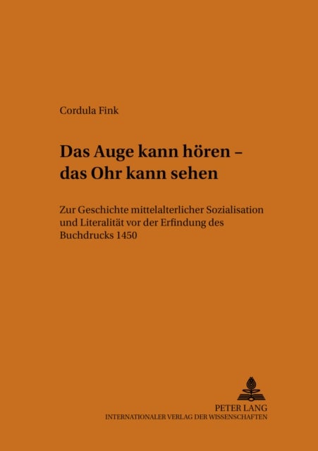 Das Auge Kann Hoeren - Das Ohr Kann Sehen - Zur Geschichte Mittelalterlicher Sozialisation Und Literalitaet VOR Der Erfindung Des Buchdrucks 1450
