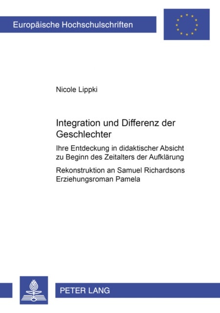 Integration Und Differenz Der Geschlechter - Ihre Entdeckung in Didaktischer Absicht Zu Beginn Des Zeitalters Der Aufklaerung- Rekonstruktion an Samuel Richardsons Erziehungsroman Pamela