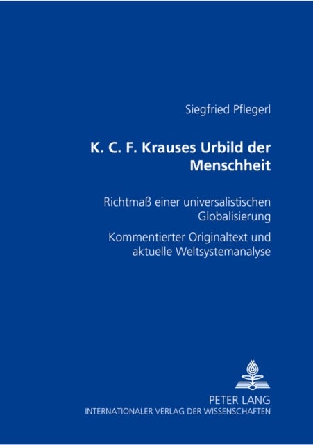 K. C. F. Krauses Urbild Der Menschheit - Richtmaß Einer Universalistischen Globalisierung- Kommentierter Originaltext Und Aktuelle Weltsystemanalyse