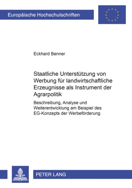 Staatliche Unterstuetzung Von Werbung Fuer Landwirtschaftliche Erzeugnisse ALS Instrument Der Agrarp - Beschreibung, Analyse Und Weiterentwicklung Am Beispiel Des Eg-Konzepts Der Werbefoerderung