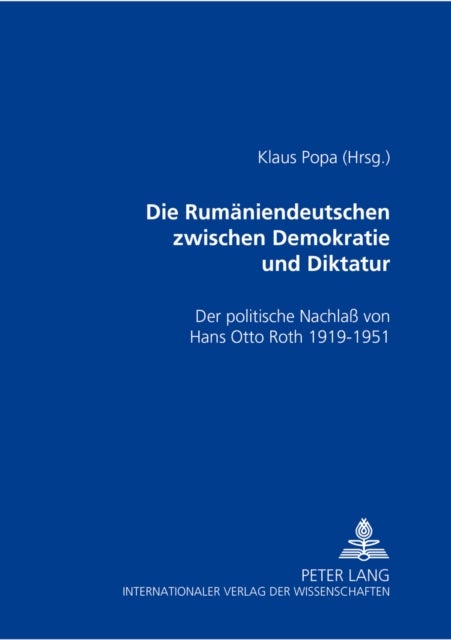 Die Rumaeniendeutschen Zwischen Demokratie Und Diktatur - Der Politische Nachlass Von Hans Otto Roth 1919-1951