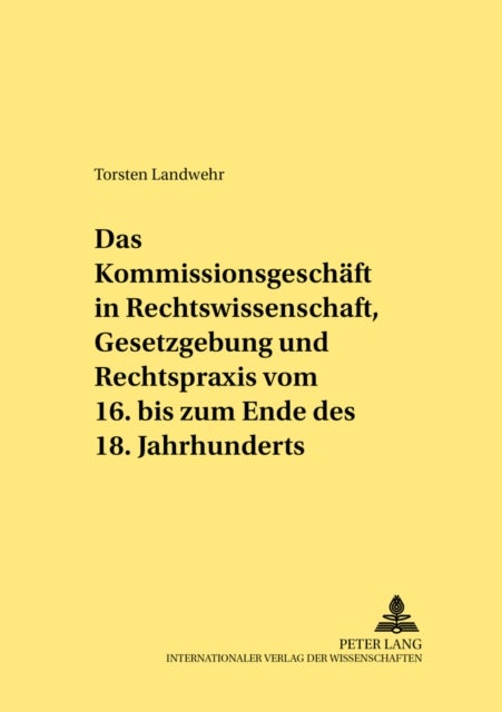 Das Kommissionsgeschaeft in Rechtswissenschaft, Gesetzgebung Und Rechtspraxis Vom 16. Bis Zum Ende D