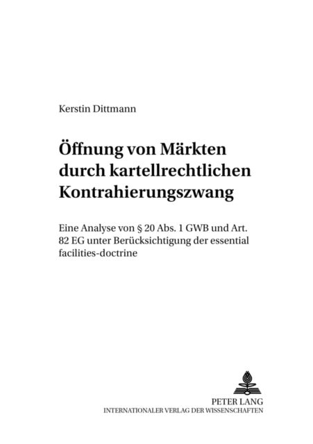 Oeffnung Von Maerkten Durch Kartellrechtlichen Kontrahierungszwang - Eine Analyse Von § 20 Abs. 1 Gwb Und Art. 82 Eg Unter Beruecksichtigung Der Essential Facilities-Doctrine
