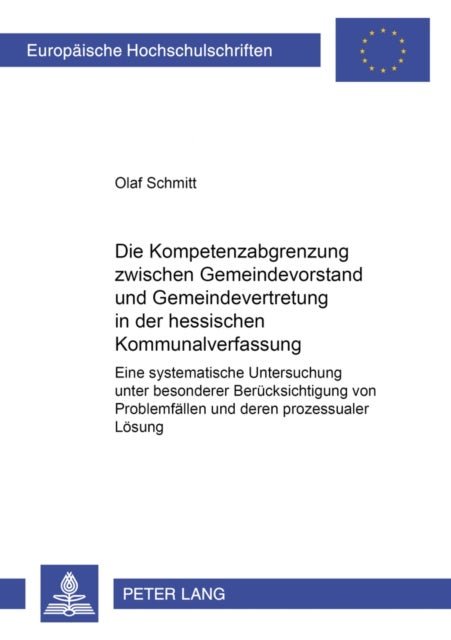 Die Kompetenzabgrenzung Zwischen Gemeindevorstand Und Gemeindevertretung in Der Hessischen Kommunalv - Eine Systematische Untersuchung Unter Besonderer Beruecksichtigung Von Problemfaellen Und Deren Prozessualer Loesung