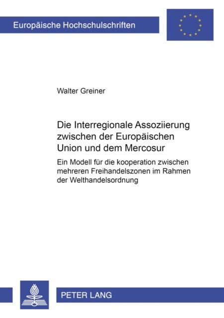 Die Interregionale Assoziierung Zwischen Der Europaeischen Union Und Dem Mercosur - Ein Modell Fuer Die Kooperation Zwischen Mehreren Freihandelszonen Im Rahmen Der Welthandelsordnung
