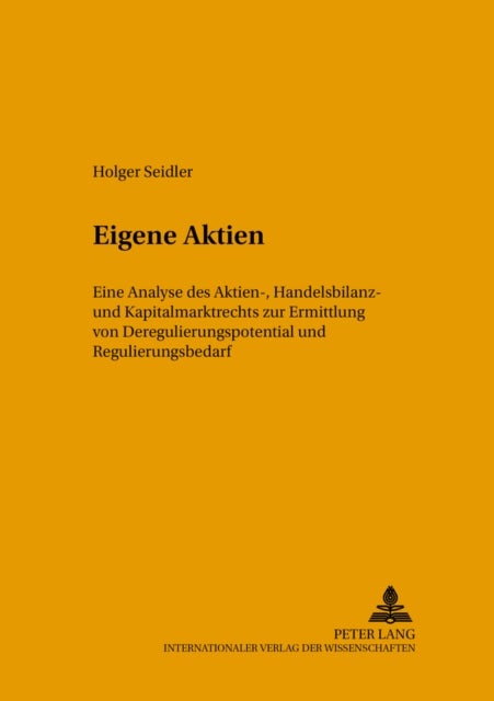 Eigene Aktien - Eine Analyse Des Aktien-, Handelsbilanz- Und Kapitalmarktrechts Zur Ermittlung Von Deregulierungspotential Und Regulierungsbedarf