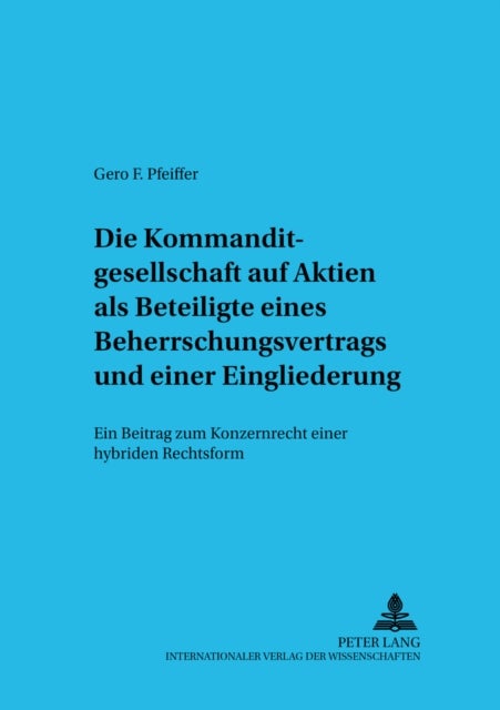 Die Kommanditgesellschaft Auf Aktien ALS Beteiligte Eines Beherrschungsvertrags Und Einer Einglieder - Ein Beitrag Zum Konzernrecht Einer Hybriden Rechtsform