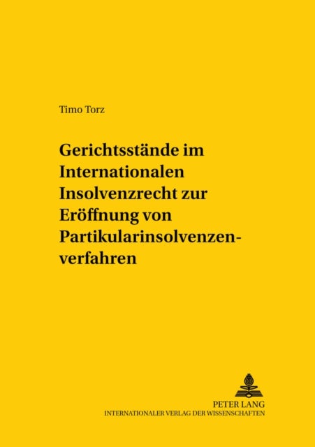 Gerichtsstaende Im Internationalen Insolvenzrecht Zur Eroeffnung Von Partikularinsolvenzverfahren - Eine Untersuchung Ueber Die Internationale Zustaendigkeit Zur Eroeffnung Von Partikularinsolvenzverfahren Sowie Deren Beschraenkungen Und Auswirkungen Auf Die Anerkennungszustaendigkeit