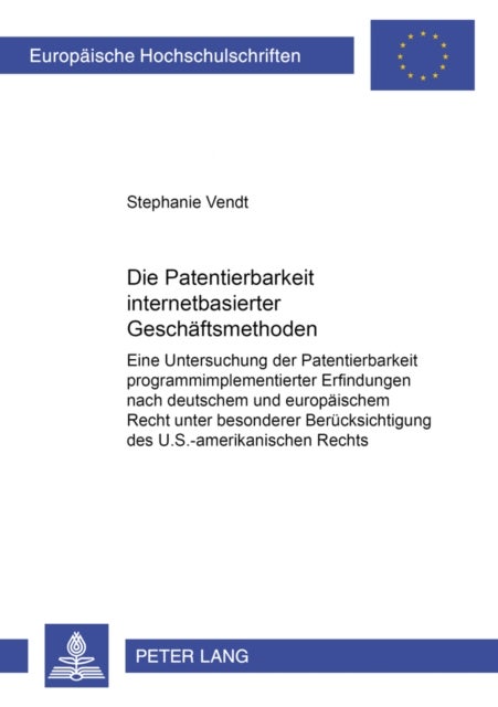 Die Patentierbarkeit Internetbasierter Geschaeftsmethoden - Eine Untersuchung Der Patentierbarkeit Programmimplementierter Erfindungen Nach Deutschem Und Europaeischem Recht Unter Besonderer Beruecksichtigung Des U.S.-Amerikanischen Rechts