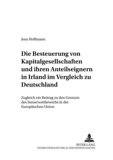 Die Besteuerung Von Kapitalgesellschaften Und Ihren Anteilseignern in Irland Im Vergleich Zu Deutsch - Zugleich Ein Beitrag Zu Den Grenzen Des Steuerwettbewerbs in Der Europaeischen Union