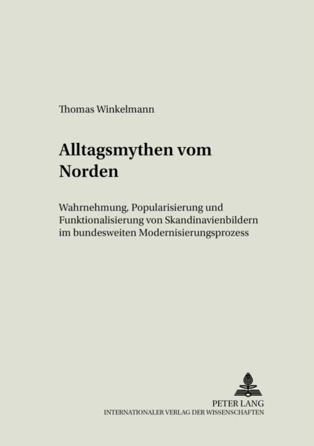 Alltagsmythen Vom Norden - Wahrnehmung, Popularisierung Und Funktionalisierung Von Skandinavienbildern Im Bundesdeutschen Modernisierungsprozess