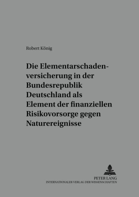 Die Elementarschadenversicherung in Der Bundesrepublik Deutschland ALS Element Der Finanziellen Risi - Diskussion Staatlicher Regulierungsoptionen Am Fallbeispiel Der Hochwasser 2002 Unter Beruecksichtigung Versicherungswirtschaftlicher Praeferenzen