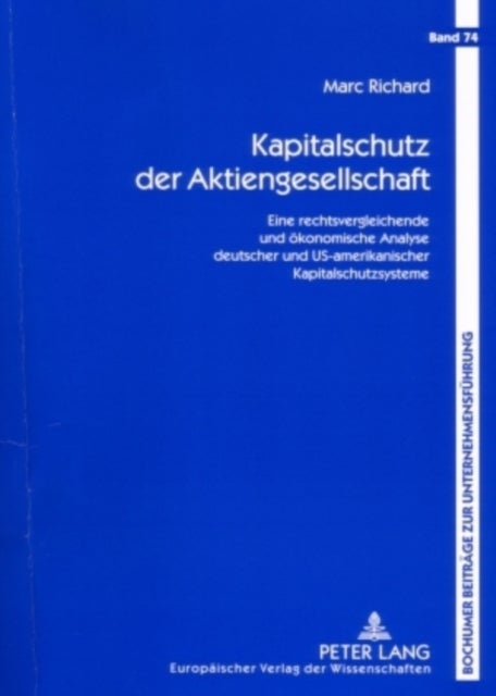 Kapitalschutz Der Aktiengesellschaft - Eine Rechtsvergleichende Und Oekonomische Analyse Deutscher Und Us-Amerikanischer Kapitalschutzsysteme