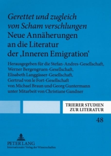 «Gerettet Und Zugleich Von Scham Verschlungen». Neue Annaeherungen an Die Literatur Der «Inneren Emigration» - Herausgegeben Fuer Die Stefan-Andres-Gesellschaft, Werner Bergengruen-Gesellschaft, Elisabeth Langgaesser-Gesellschaft, Gertrud Von Le Fort-Gesellschaft Von Michael Braun Und Georg Guntermann Unter Mitarbeit Von Christiane Gandner