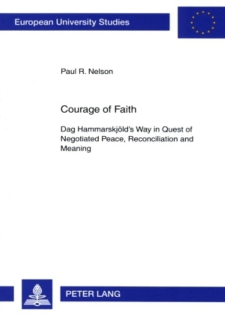 Courage of Faith - Dag Hammarskjeold's Way in Quest of Negotiated Peace, Reconciliation and Meaning