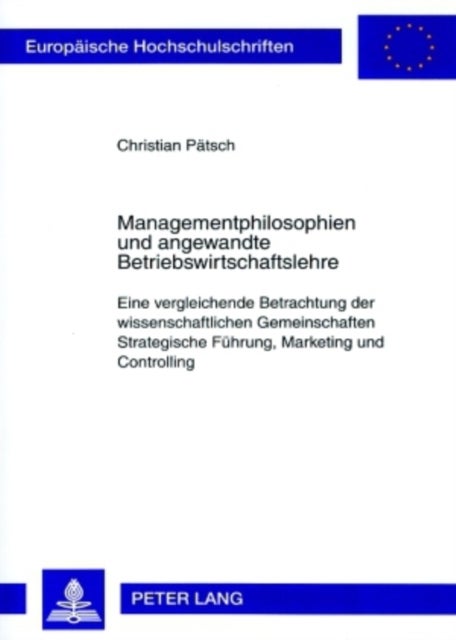 Managementphilosophien Und Angewandte Betriebswirtschaftslehre - Eine Vergleichende Betrachtung Der Wissenschaftlichen Gemeinschaften Strategische Fuehrung, Marketing Und Controlling