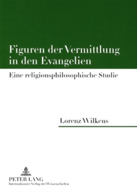 Figuren Der Vermittlung in Den Evangelien - Eine Religionsphilosophische Studie