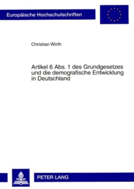 Artikel 6 Abs. 1 Des Grundgesetzes Und Die Demografische Entwicklung in Deutschland - Zugleich Ein Beitrag Zur Frage Nach Gehalt Und Reichweite Des Besonderen Schutzes Von Ehe Und Familie