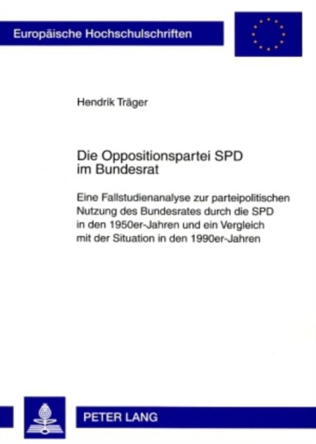 Die Oppositionspartei SPD Im Bundesrat - Eine Fallstudienanalyse Zur Parteipolitischen Nutzung Des Bundesrates Durch Die SPD in Den 1950er-Jahren Und Ein Vergleich Mit Der Situation in Den 1990er-Jahren