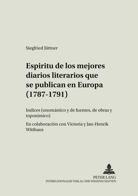 Espiritu de Los Mejores Diarios Literarios Que Se Publican En Europa (1787-1791) - Indices (Onomastico Y de Fuentes, de Obras Y Toponimico)- En Colaboracion Con Victoria Y Jan-Henrik Witthaus