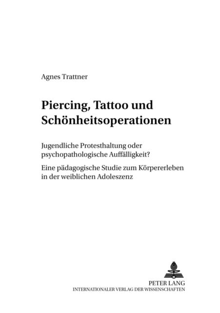 Piercing, Tattoo Und Schoenheitsoperationen - Jugendliche Protesthaltung Oder Psychopathologische Auffaelligkeit?- Eine Paedagogische Studie Zum Koerpererleben in Der Weiblichen Adoleszenz