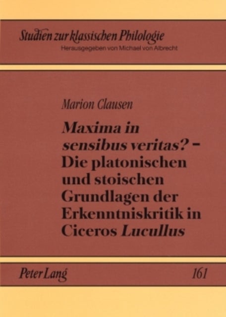"Maxima in Sensibus Veritas?" - Die Platonischen Und Stoischen Grundlagen Der Erkenntniskritik in Ci