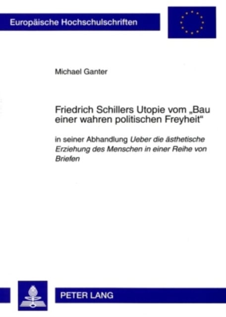Friedrich Schillers Utopie Vom "Bau Einer Wahren Politischen Freyheit" - In Seiner Abhandlung Ueber Die Aesthetische Erziehung Des Menschen in Einer Reihe Von Briefen