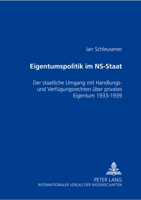 Eigentumspolitik Im Ns-Staat - Der Staatliche Umgang Mit Handlungs- Und Verfuegungsrechten Ueber Privates Eigentum 1933-1939