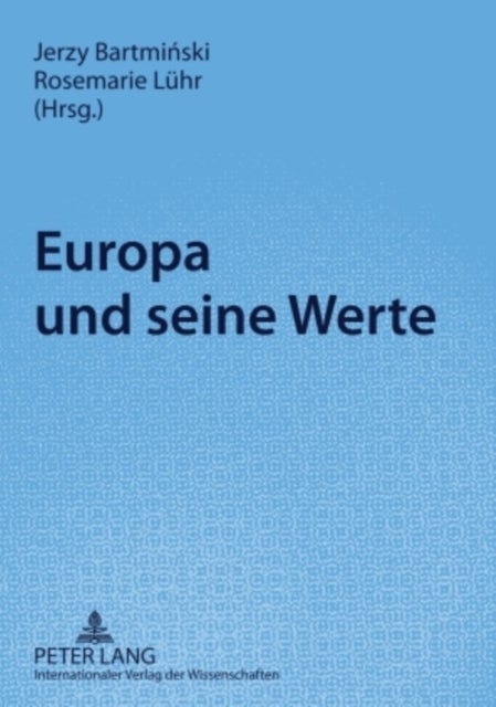 Europa Und Seine Werte - Akten Der Internationalen Arbeitstagung «Normen- Und Wertbegriffe in Der Verstaendigung Zwischen Ost- Und Westeuropa», 3./4. April 2008 in Lublin, Polen