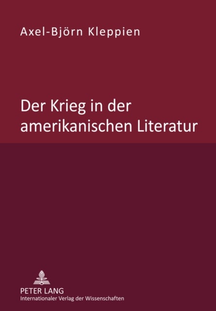 Der Krieg in Der Amerikanischen Literatur - Untersuchung Des Wandels Von Beschreibung, Bewertung Und Leserlenkung in Der Nordamerikanischen War Prose Und War Poetry Waehrend Des Zeitraums Vom Unabhaengigkeitskrieg Bis Zum Irakkrieg
