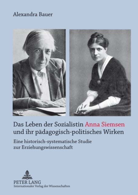 Das Leben Der Sozialistin Anna Siemsen Und Ihr Paedagogisch-Politisches Wirken - Eine Historisch-Systematische Studie Zur Erziehungswissenschaft