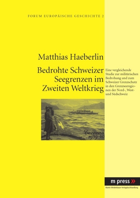 Militaerische Bedrohung Und Schweizer Grenzschutz Im Zweiten Weltkrieg - Eine Vergleichende Studie Zur Lage in Den Grenzseeregionen Der Nord-, West- Und Suedschweiz