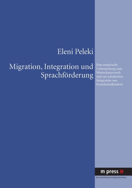 Migration, Integration Und Sprachfoerderung - Eine Empirische Untersuchung Zum Wortschatzerwerb Und Zur Schulischen Integration Von Grundschulkindern