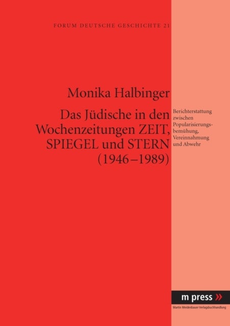 Das Juedische in Den Wochenzeitungen Zeit, Spiegel Und Stern (1946-1989) - Berichterstattung Zwischen Popularisierungsbemuehung, Vereinnahmung Und Abwehr