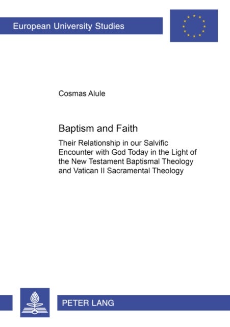 Baptism and Faith - Their Relationship in Our Salvific Encounter with God Today in the Light of the New Testament Baptismal Theology and Vatican II Sacramental Theology