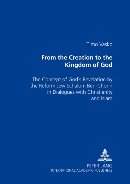 From the Creation to the Kingdom of God - The Concept of God's Revelation by the Reform Jew Schalom Ben-chorin in Dialogues with Christianity and Islam