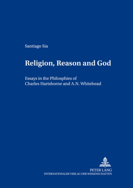 Religion, Reason and God - Essays in the Philosophies of Charles Hartshorne and A. N. Whitehead