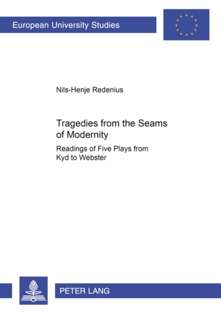 Tragedies from the Seams of Modernity - Readings of Five Plays from Kyd to Webster